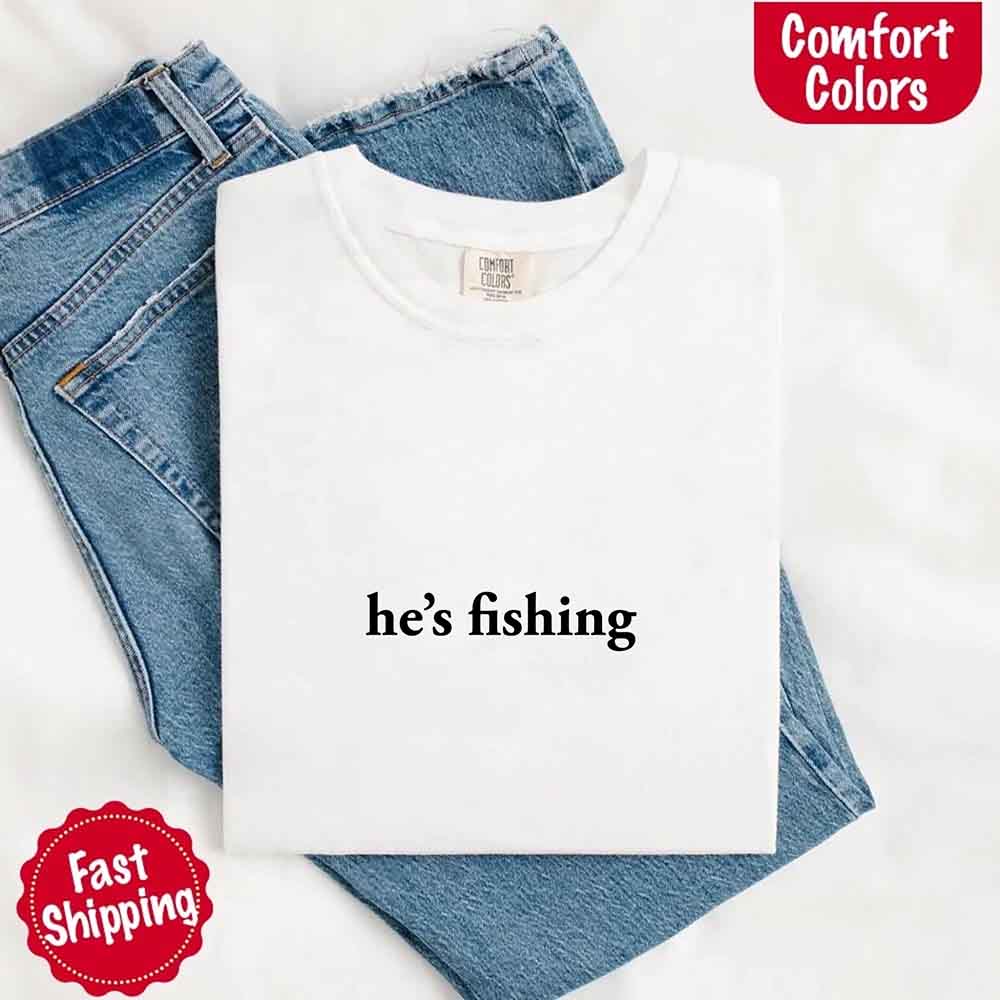 He’s Fishing Comfort Colors Tee – Funny Relaxed Fit Shirt for Women
