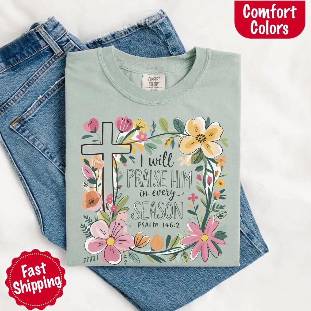 I Will Praise Him in Every Season T-Shirt – Comfort Colors Christian Tee with Floral Cross