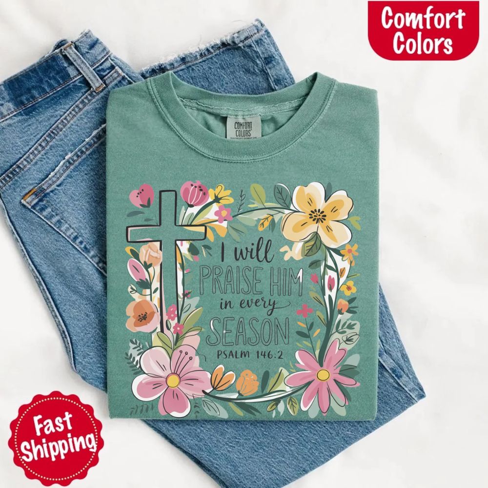I Will Praise Him in Every Season T-Shirt – Comfort Colors Christian Tee with Floral Cross