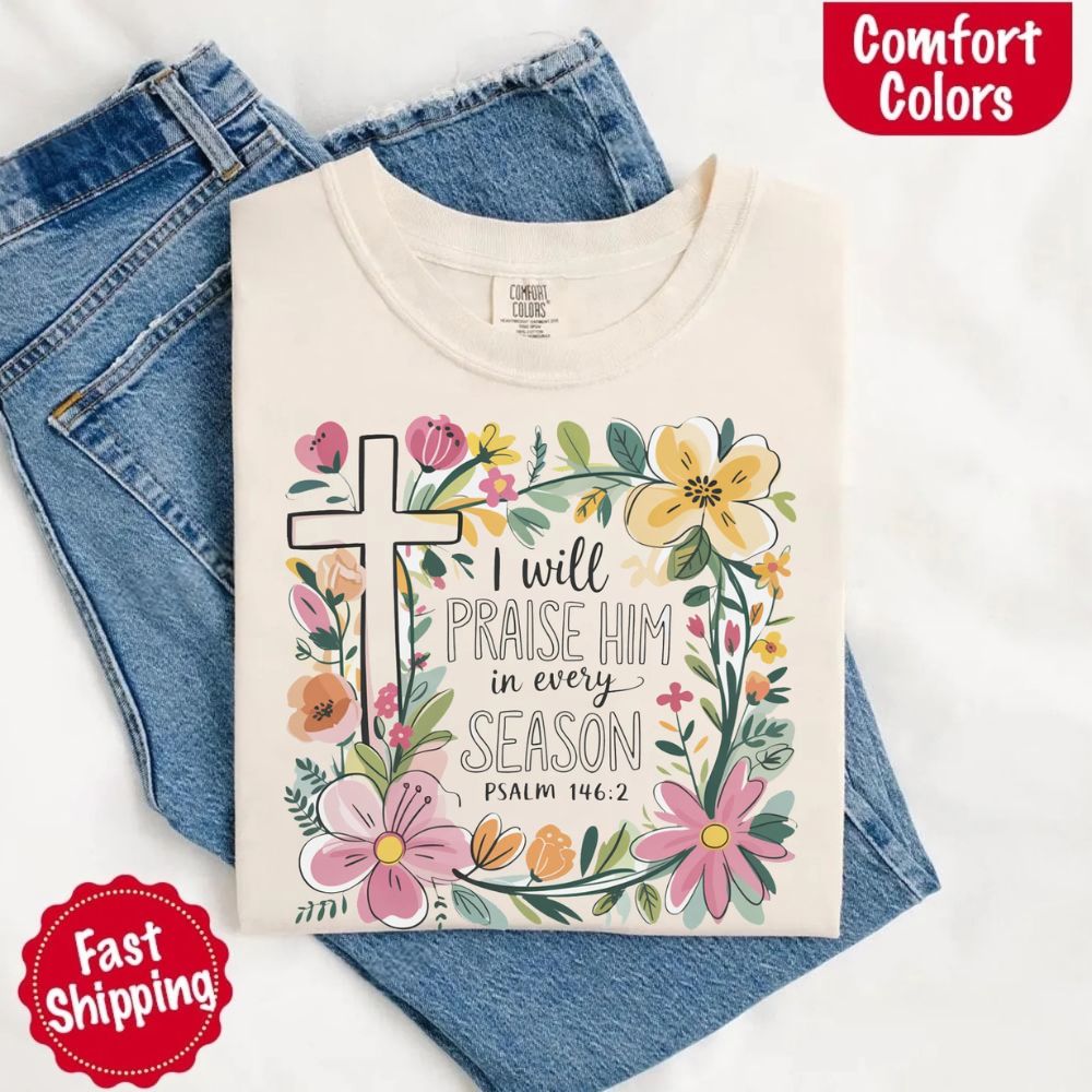 I Will Praise Him in Every Season T-Shirt – Comfort Colors Christian Tee with Floral Cross