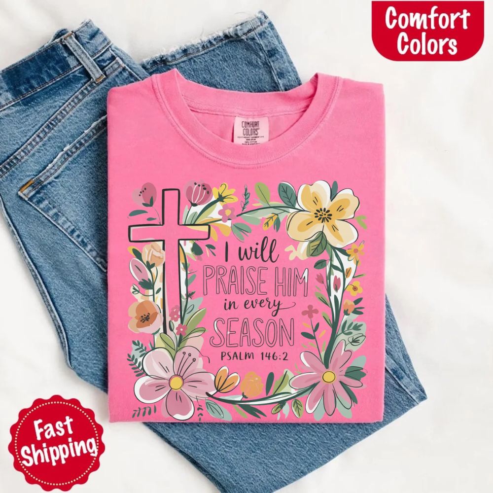 I Will Praise Him in Every Season T-Shirt – Comfort Colors Christian Tee with Floral Cross