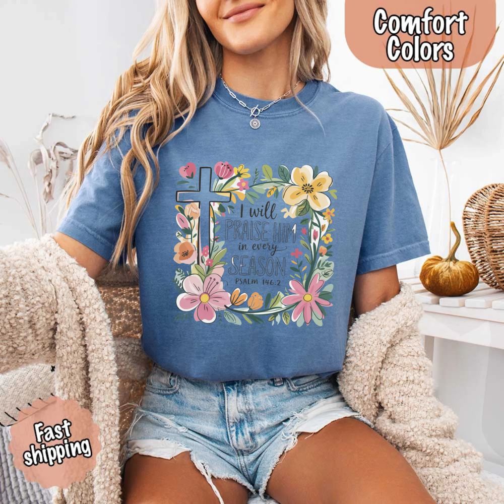 I Will Praise Him in Every Season T-Shirt – Comfort Colors Christian Tee with Floral Cross