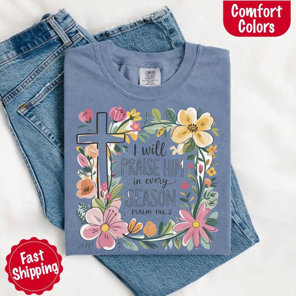 I Will Praise Him in Every Season T-Shirt – Comfort Colors Christian Tee with Floral Cross