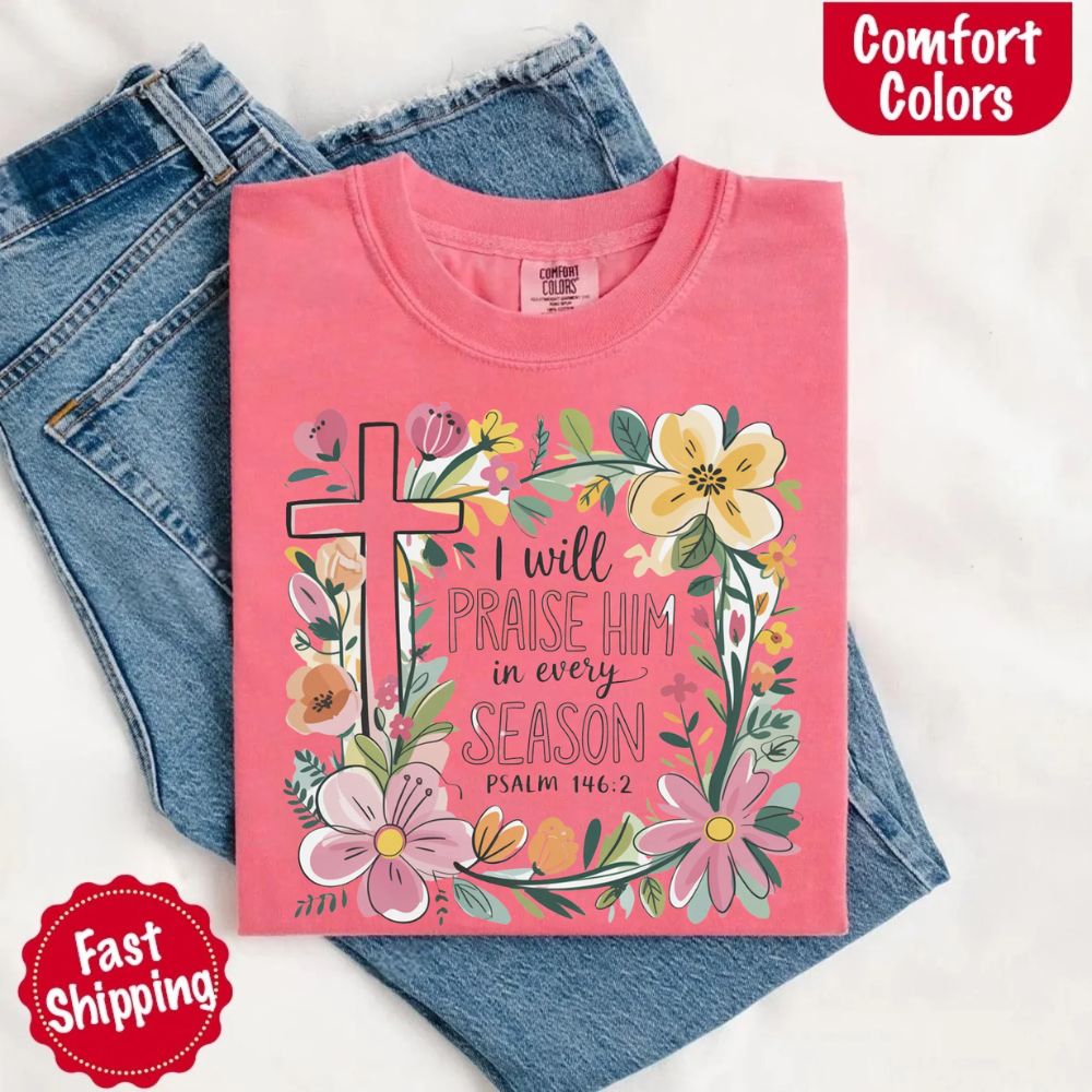 I Will Praise Him in Every Season T-Shirt – Comfort Colors Christian Tee with Floral Cross