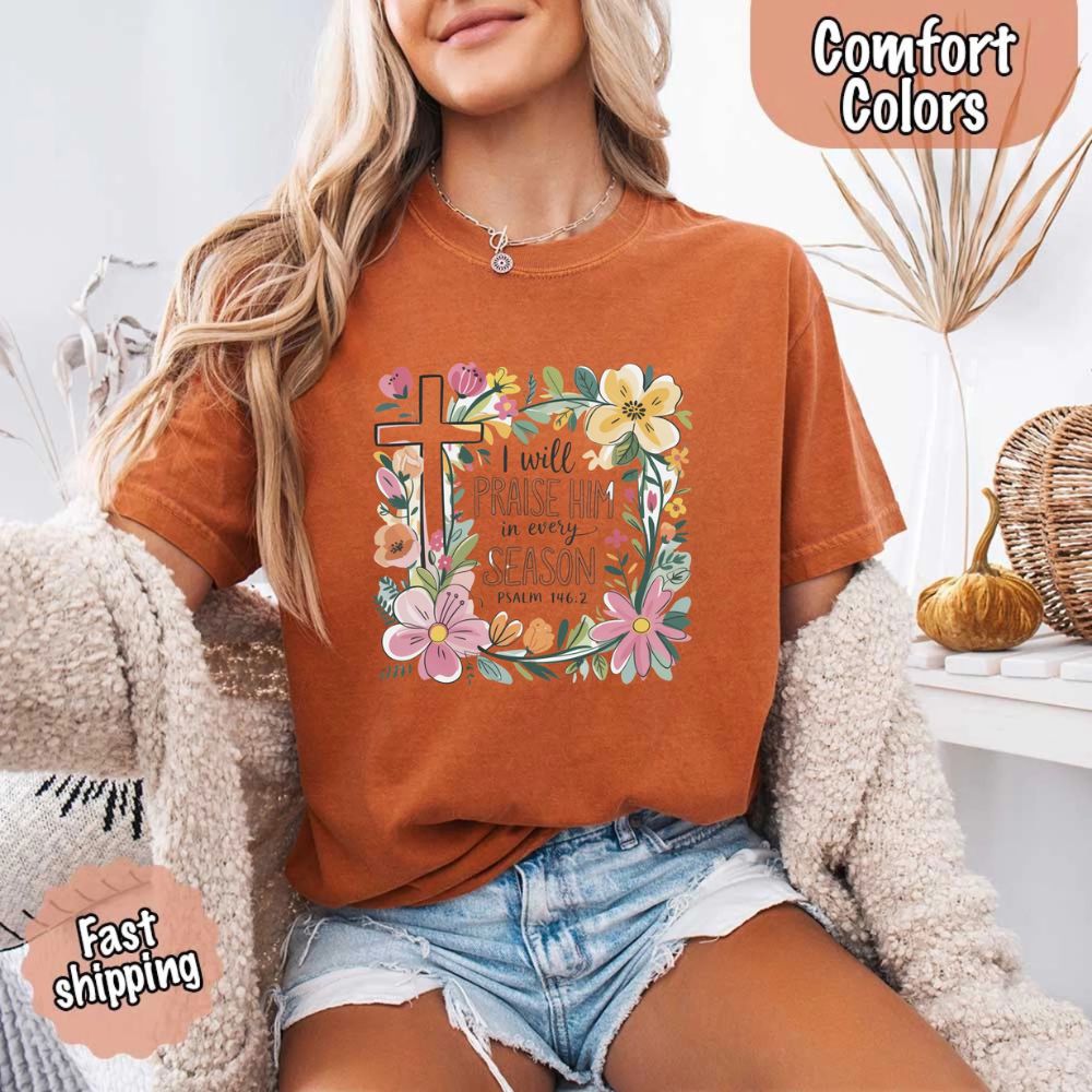 I Will Praise Him in Every Season T-Shirt – Comfort Colors Christian Tee with Floral Cross