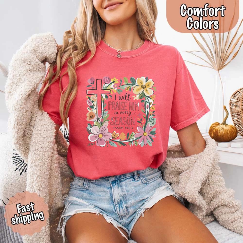 I Will Praise Him in Every Season T-Shirt – Comfort Colors Christian Tee with Floral Cross