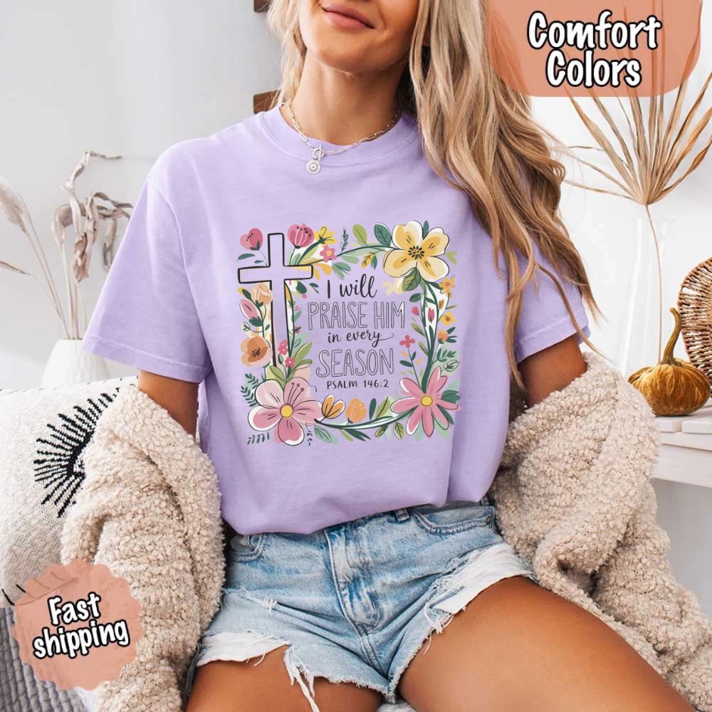 I Will Praise Him in Every Season T-Shirt – Comfort Colors Christian Tee with Floral Cross
