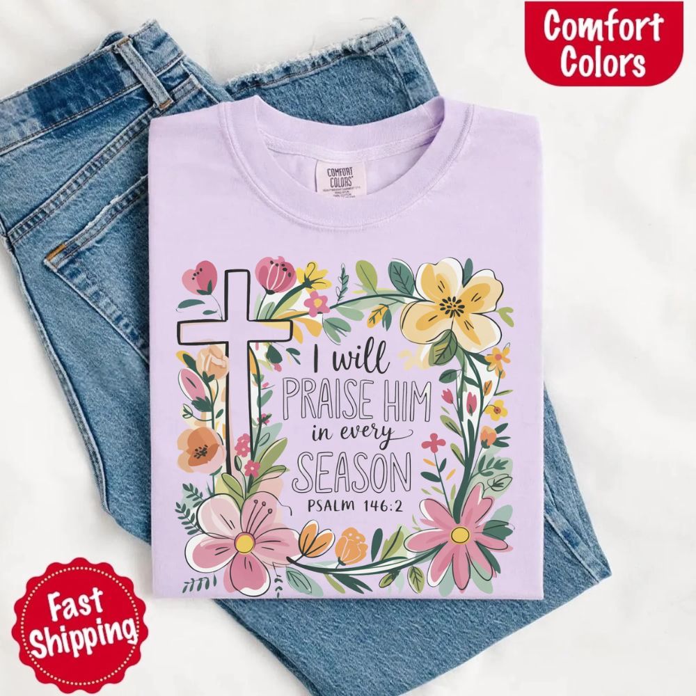 I Will Praise Him in Every Season T-Shirt – Comfort Colors Christian Tee with Floral Cross