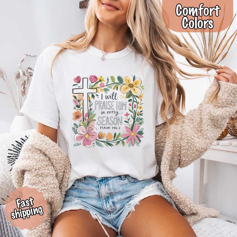I Will Praise Him in Every Season T-Shirt – Comfort Colors Christian Tee with Floral Cross