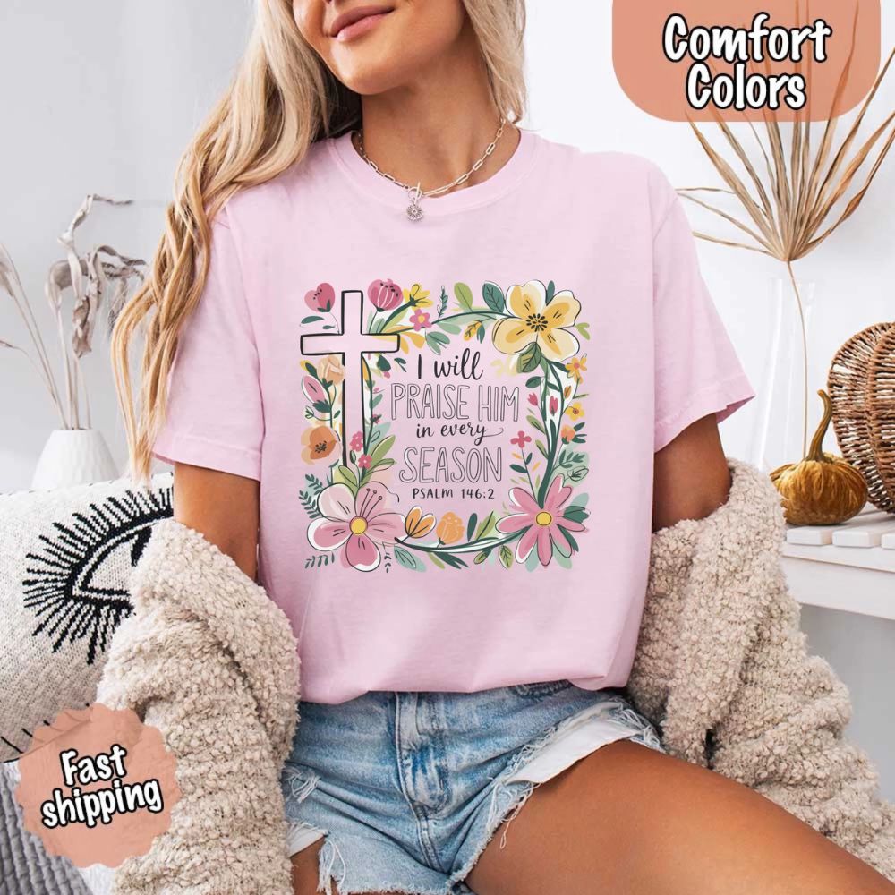 I Will Praise Him in Every Season T-Shirt – Comfort Colors Christian Tee with Floral Cross