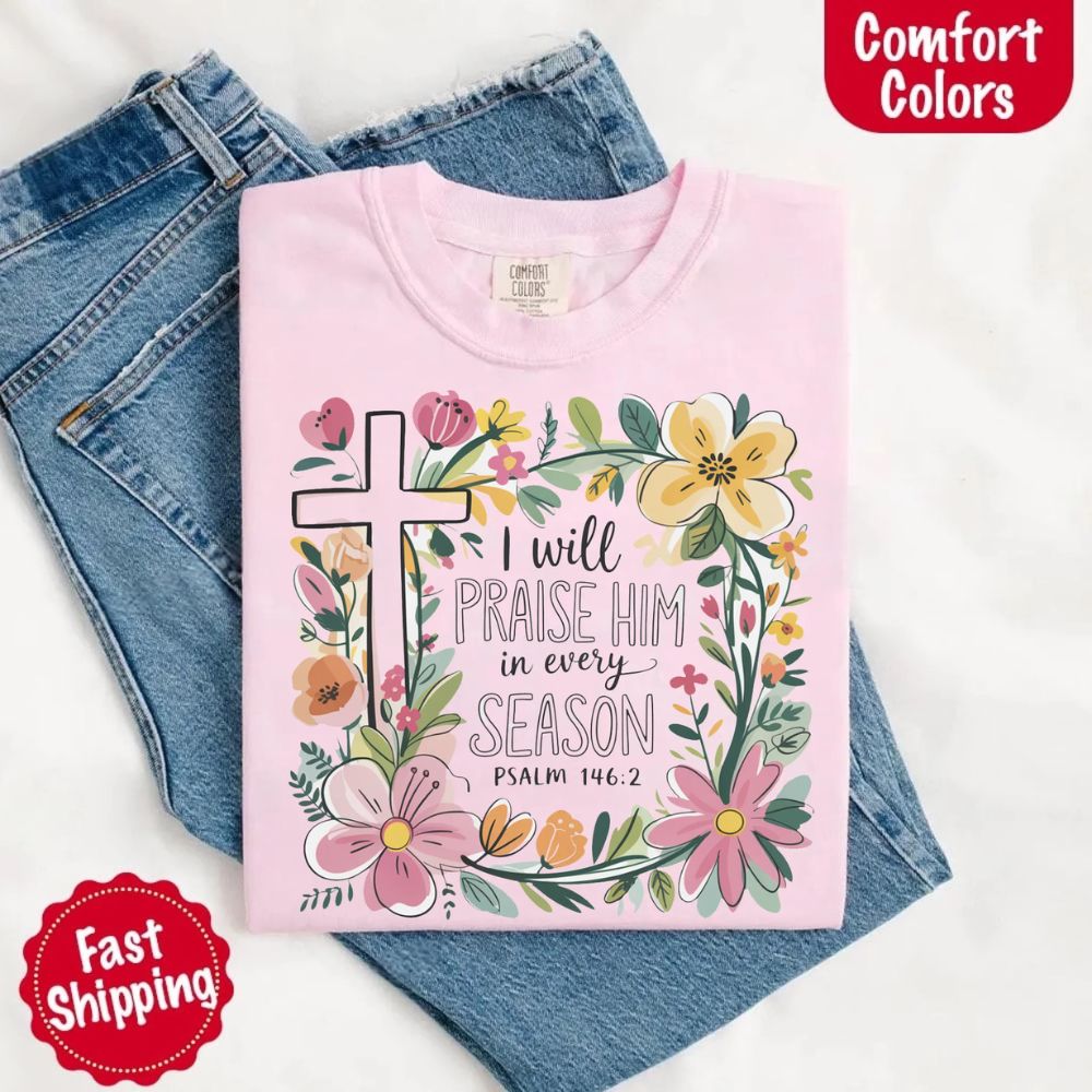 I Will Praise Him in Every Season T-Shirt – Comfort Colors Christian Tee with Floral Cross
